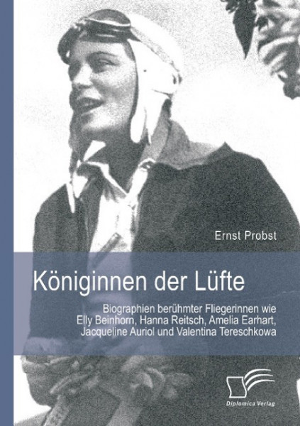 Königinnen der Lüfte: Biographien berühmter Fliegerinnen wie Elly Beinhorn, Hanna Reitsch, Amelia Earhart, Jacqueline Auriol und Valentina Tereschkowa