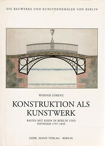 Konstruktion als Kunstwerk: Bauen mit Eisen in Berlin und Potsdam 1797-1850: Bauen mit Eisen in Berlin und Potsdam 1797-1850. Diss.