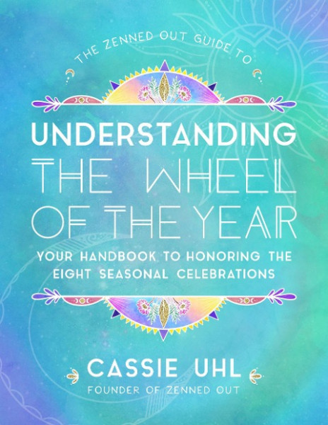 The Zenned Out Guide to Understanding the Wheel of the Year: Your Handbook to Honoring the Eight Seasonal Celebrations