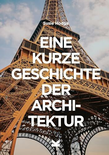 Eine kurze Geschichte der Architektur: Ein Überblick über die wichtigsten Stile, Bauwerke, Elemente und Materialien