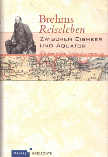Brehms Reiseleben: Zwischen Eismeer und Äquator - Mit dem großen Tierforscher unterwegs (Meyers Horizonte)