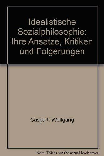 Idealistische Sozialphilosophie: Ihre Ansätze, Kritiken und Folgerungen