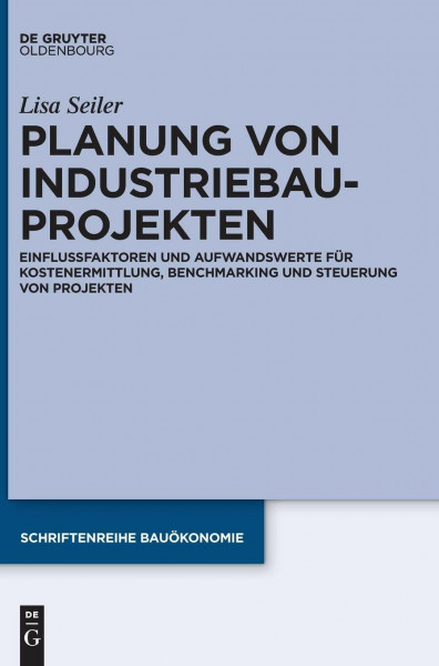 Planung von Industriebauprojekten: Einflussfaktoren und Aufwandswerte für Kostenermittlung, Benchmarking und Steuerung von Projekten (Schriftenreihe Bauökonomie, 3, Band 3)
