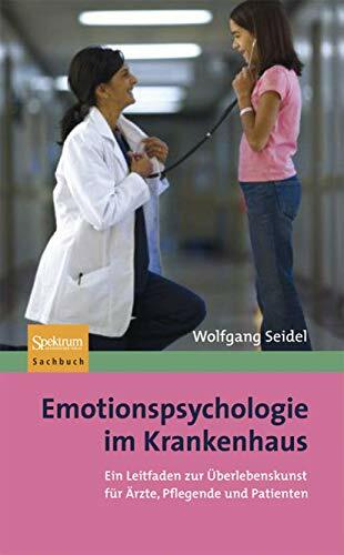 Emotionspsychologie im Krankenhaus: Ein Leitfaden zur Überlebenskunst für Ärzte, Pflegende und Patienten Emotionspsychologie im Krankenhaus: Ein Leitfaden zur Überlebenskunst für Ärzte, Pflegende und Patienten