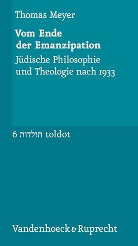 Vom Ende der Emanzipation: Jüdische Philosophie und Theologie nach 1933 (Toldot: Essays zur jüdischen Geschichte und Kultur, Band 6)