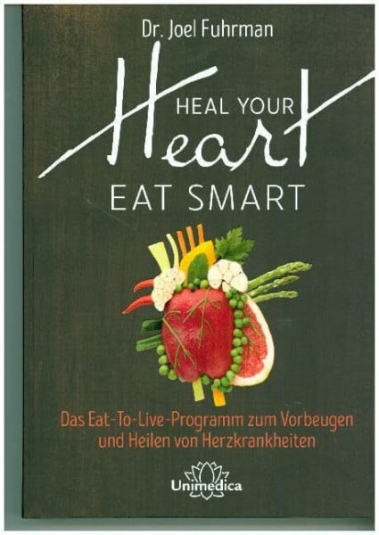 HEAL YOUR HEART - EAT SMART: Das Eat-to-Live-Programm zum Vorbeugen und Heilen von Herzkrankheiten