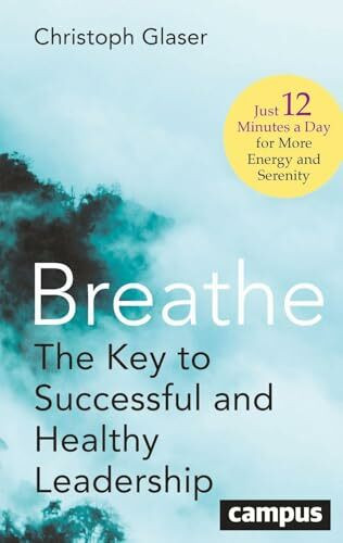 Breathe: The Key to Successful and Healthy Leadership – Just 12 Minutes a Day for More Energy and Serenity