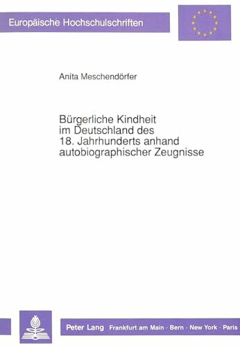 Bürgerliche Kindheit im Deutschland des 18. Jahrhunderts anhand autobiographischer Zeugnisse: Dissertationsschrift (Europäische Hochschulschriften / ... Education / Série 11: Pédagogie, Band 465)