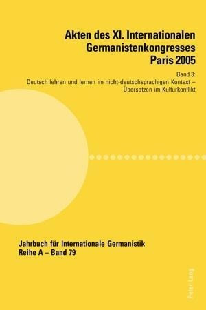 Akten des XI. Internationalen Germanistenkongresses Paris 2005. 'Germanistik im Konflikt der Kulture