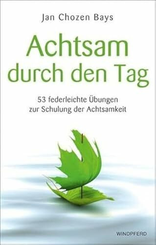 Achtsam durch den Tag: 53 federleichte Übungen zur Schulung der Achtsamkeit