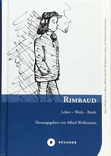 Rimbaud: Leben – Werk – Briefe (Alfred Wolfensteins Kleine Bibliothek der Weltliteratur)