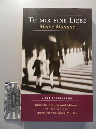 Tu mir eine Liebe. Meine Mamme: Jüdische Frauen und Männer in Deutschland sprechen von ihrer Mutter