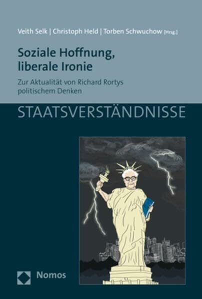 Soziale Hoffnung, liberale Ironie: Zur Aktualität von Richard Rortys politischem Denken (Staatsverständnisse) Soziale Hoffnung, liberale Ironie: Zur Aktualität von Richard Rortys politischem Denken (Staatsverständnisse)