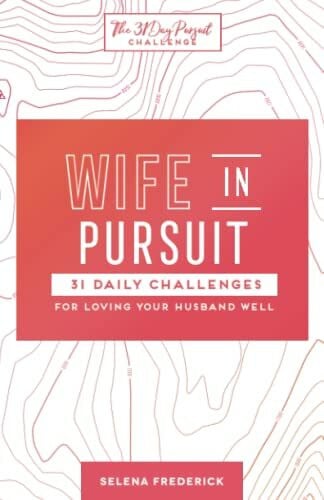 Wife in Pursuit: 31 Daily Challenges for Loving Your Husband Well (The 31 Day Pursuit Challenge)