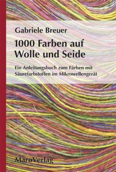 1000 Farben auf Wolle und Seide: Ein Anleitungsbuch zum Färben mit Säurefarbstoffen im Mikrowellengerät