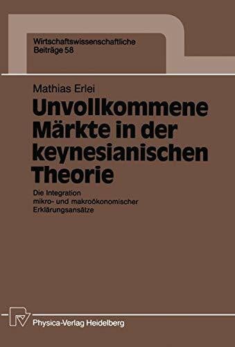 Unvollkommene Märkte in der keynesianischen Theorie: Die Integration mikro- und makroökonomischer Erklärungs- ansätze (Wirtschaftswissenschaftliche ... Beiträge, 58, Band 58)