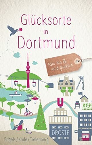 Glücksorte in Dortmund: Fahr hin & werd glücklich - mit 80 ausgewählten Highlights und Geheimtipps für besondere Entdeckungen, Ausflüge und Kurztrips