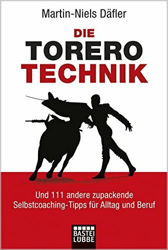 Die Torero-Technik: Und 111 andere zupackende Selbstcoaching-Tipps für Alltag und Beruf
