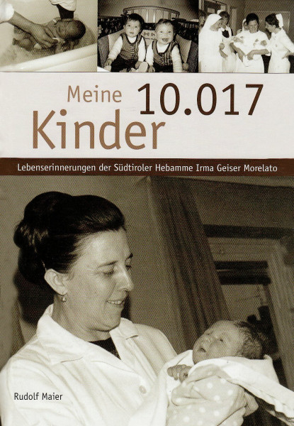 Meine 10.017 Kinder: Lebenserinnerungen der Südtiroler Hebamme Irma Geiser Morelato