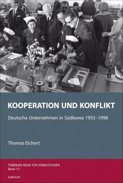 Kooperation und Konflikt: Deutsche Unternehmen in Südkorea 1955–1998 (Tübinger Reihe für Koreastudien)