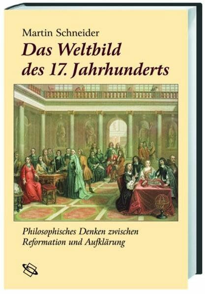 Das Weltbild des 17. Jahrhunderts. Philosophisches Denken zwischen Reformation und Aufklärung