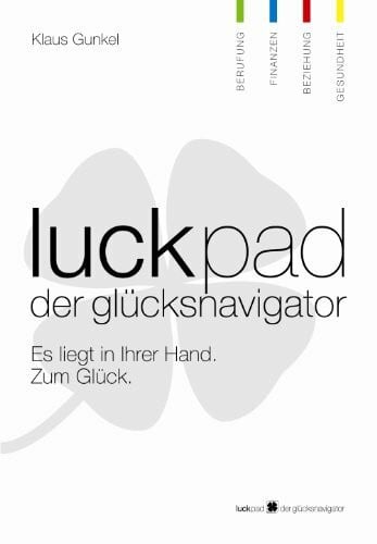 Luckpad Der Glücksnavigator: Es liegt in Ihrer Hand. Zum Glück. Berufung, Finanzen, Beziehung, Gesundheit