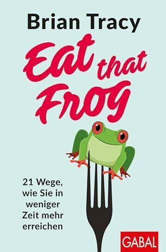 Eat that Frog: 21 Wege, wie Sie in weniger Zeit mehr erreichen (Dein Leben)