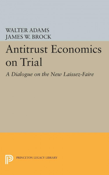 Antitrust Economics on Trial: A Dialogue on the New Laissez-Faire (Princeton Legacy Library)