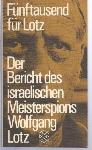 Fünftausend für Lotz. Der Bericht des israelischen Meisterspions Wolfgang Lotz.