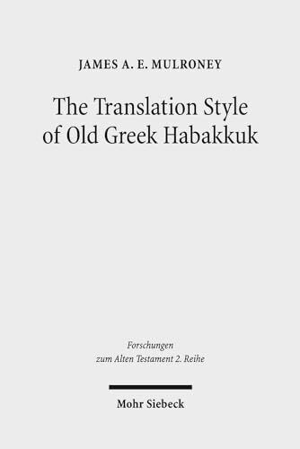 The Translation Style of Old Greek Habakkuk: Methodological Advancement in Interpretative Studies of the Septuagint (Forschungen zum Alten Testament. 2. Reihe, Band 86)