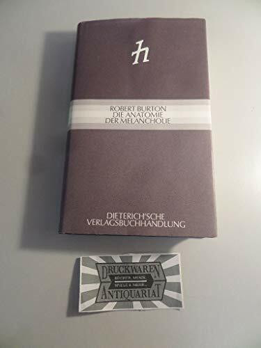 Die Anatomie der Melancholie: Ihr Wesen und Wirken, ihre Herkunft und Heilung philosophisch, medizinisch, historisch offengelegt und seziert