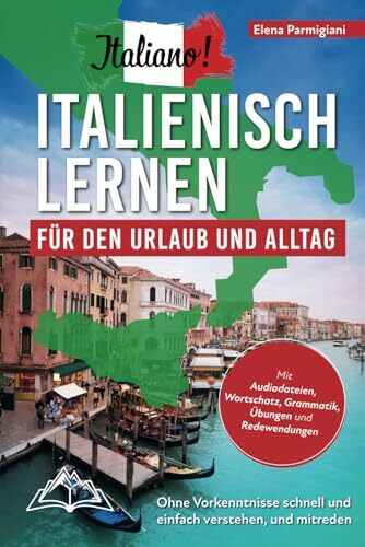 Italiano! Italienisch lernen für den Urlaub und Alltag: Ohne Vorkenntnisse schnell und einfach verstehen und mitreden - mit Audio, Wortschatz, Grammatik, Übungen und Redewendungen