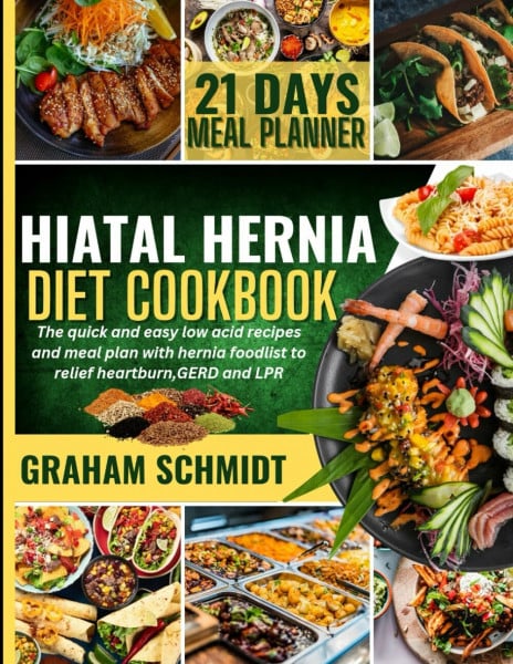 Hiatal Hernia Diet CookBook for Beginners: The Quick and Easy Low Acid Recipes and Meal Plan with Hernia Foodlist To Relief Heartburn, GERD and LPR