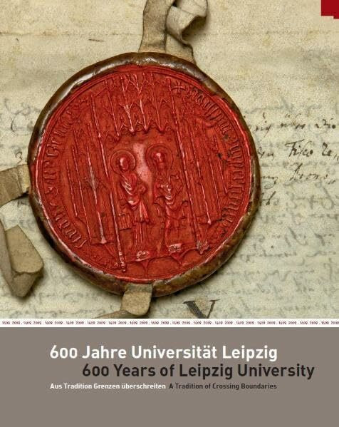 600 Jahre Universität Leipzig /600 Years of Leipzig University: Aus Tradition Grenzen überschreiten /A Tradition of Crossing Boundaries