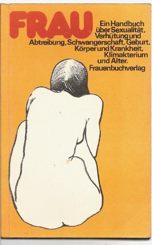 Frau. Ein Handbuch über Sexualität, Verhütung und Abtreibung, Schwangerschaft, Geburt, Körper und Krankheit, Klimakterium und Alter