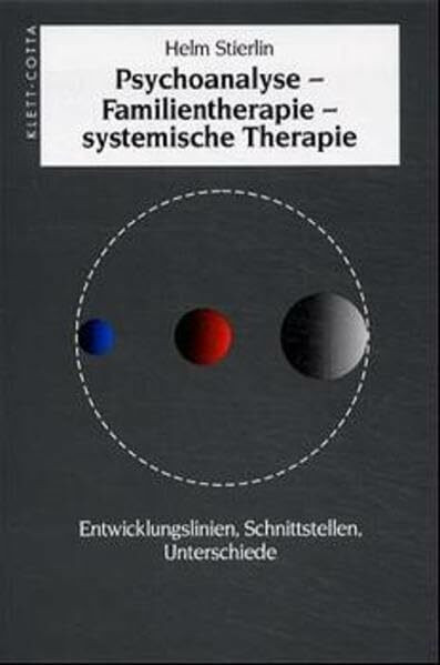 Psychoanalyse - Familientherapie - systemische Therapie: Entwicklungslinien, Schnittstellen, Unterschiede