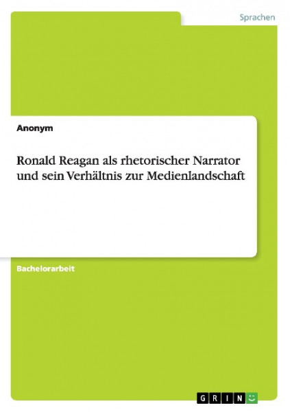Ronald Reagan als rhetorischer Narrator und sein Verhältnis zur Medienlandschaft