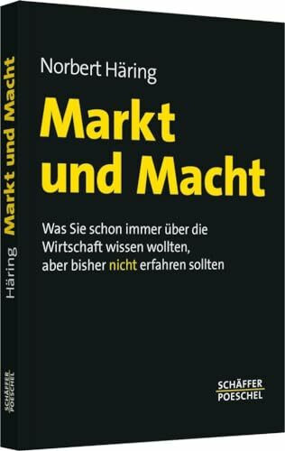 Markt und Macht: Was Sie schon immer über die Wirtschaft wissen wollten, aber bisher nicht erfahren sollten