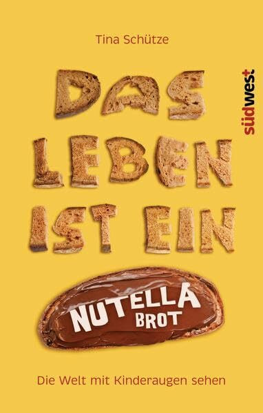 Das Leben ist ein Nutellabrot: Die Welt mit Kinderaugen sehen