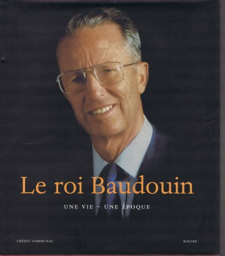 Le roi Baudouin : une vie, une époque