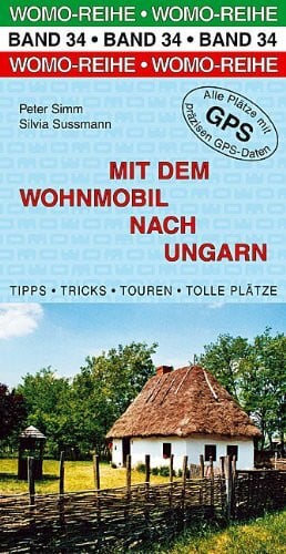 Mit dem Wohnmobil nach Ungarn: Die Anleitung für einen Erlebnisurlaub. Tipps, Tricks, Touren, Tolle Plätze. Alle Plätze mit präzisen GPS-Daten