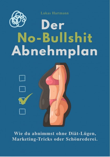 DER NO-BULLSHIT ABNEHMPLAN: Wie du abnimmst ohne Diät-Lügen, Marketing-Tricks oder Schönrederei.