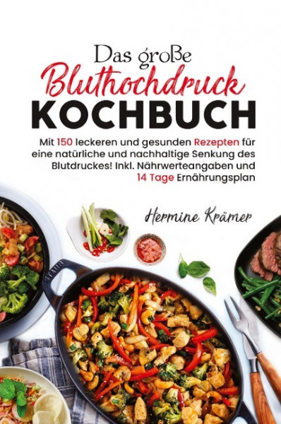 Das große Bluthochdruck Kochbuch - Mit 150 leckeren und gesunden Rezepten für eine natürliche & nachhaltige Senkung des Blutdruckes!