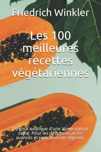 Les 100 meilleures recettes végétariennes: Le goût exotique d'une alimentation saine. Pour les débutants et les avancés et pour tous les régimes.