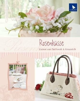 Rosenküsse: Liason von Patchwork & Kreuzstich: Liaison von Patchwork & Kreuzstich