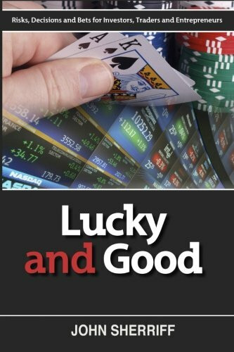 Lucky and Good: Risk, Decisions & Bets for Investors, Traders & Entrepreneurs