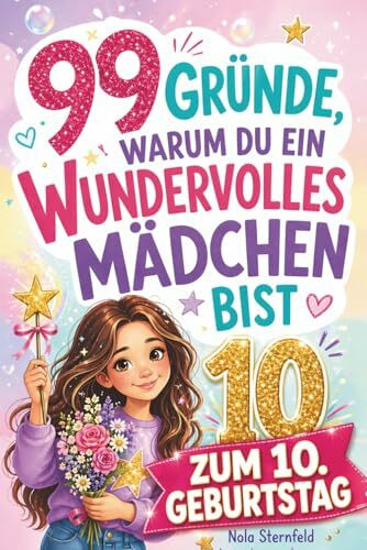 99 Gründe, warum du ein wundervolles Mädchen bist: Das liebevolle Geschenk zum 10. Geburtstag, das 10-jährige Mädchen daran erinnert, wie großartig sie sind – mit Herz, Humor & viel Selbstvertrauen