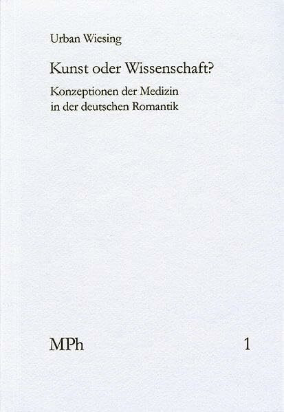 Kunst oder Wissenschaft: Konzeptionen der Medizin in der deutschen Romantik (Medizin und Philosophie / Medicine and Philosophy, Band 1)