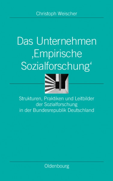 Das Unternehmen ‘Empirische Sozialforschung‘: Strukturen, Praktiken und Leitbilder der Sozialforschung in der Bundesrepublik Deutschland (Ordnungssysteme, 14, Band 14)