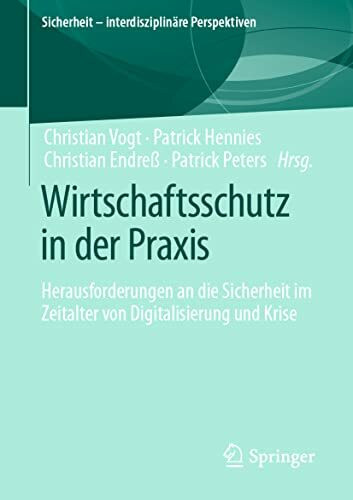 Wirtschaftsschutz in der Praxis: Herausforderungen an die Sicherheit im Zeitalter von Digitalisierung und Krise (Sicherheit – interdisziplinäre Perspektiven)